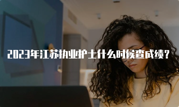 2023年江苏执业护士什么时候查成绩？