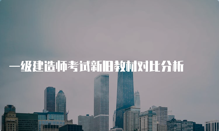 一级建造师考试新旧教材对比分析