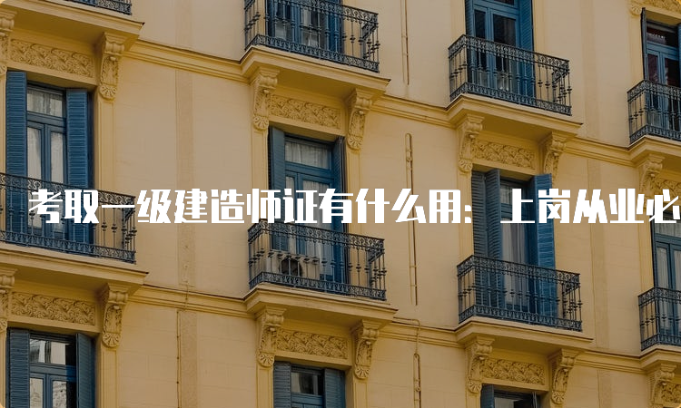 考取一级建造师证有什么用：上岗从业必备证书