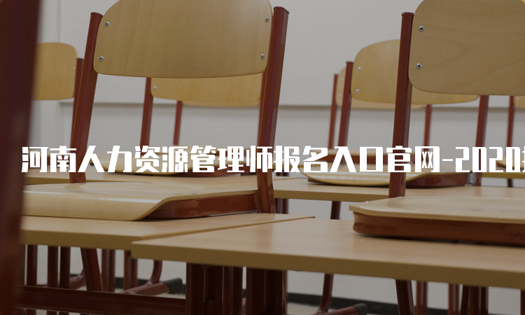 河南人力资源管理师报名入口官网-2020报名时间安排