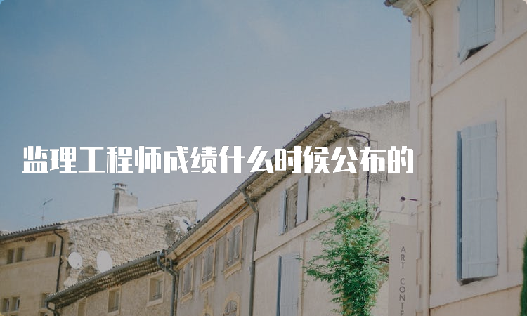 监理工程师成绩什么时候公布的