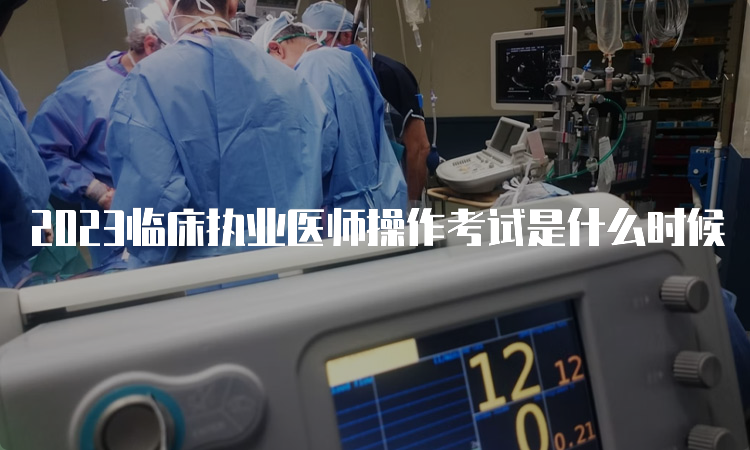 2023临床执业医师操作考试是什么时候