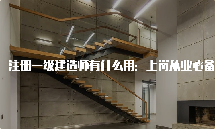 注册一级建造师有什么用：上岗从业必备证书