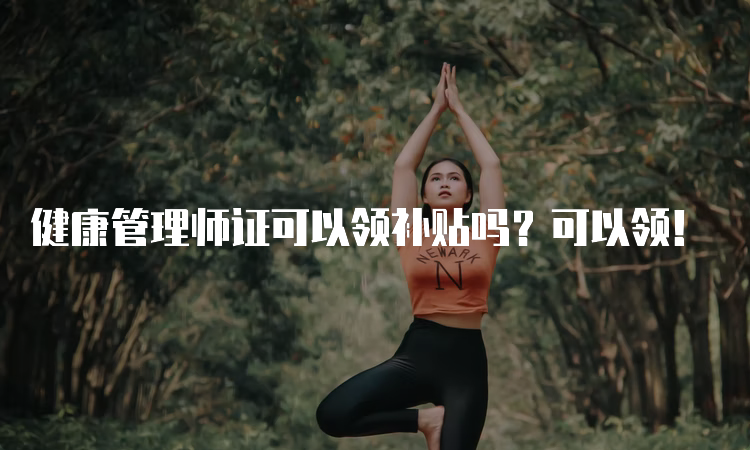 健康管理师证可以领补贴吗？可以领！