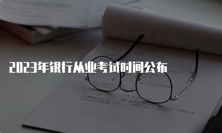 2023年银行从业考试时间公布