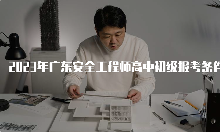 2023年广东安全工程师高中初级报考条件