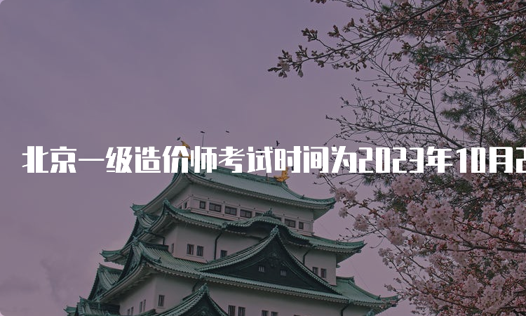 北京一级造价师考试时间为2023年10月28日-29日