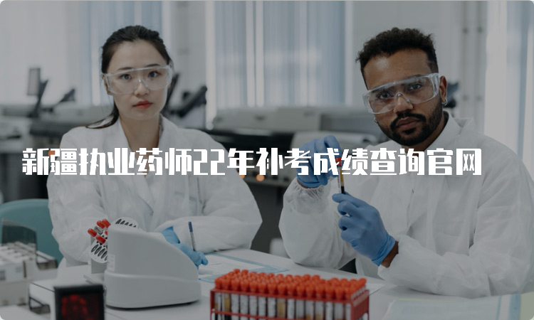 新疆执业药师22年补考成绩查询官网