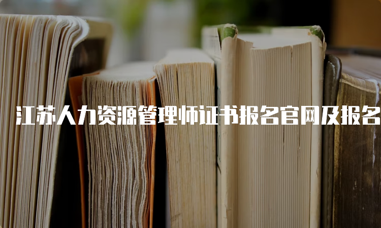 江苏人力资源管理师证书报名官网及报名时间