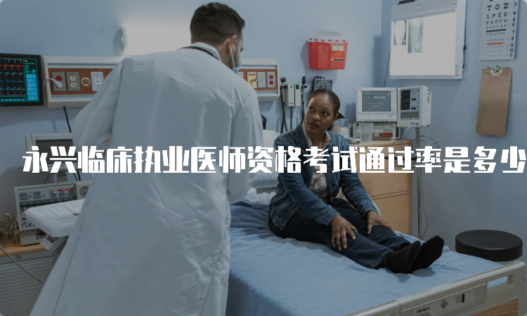 永兴临床执业医师资格考试通过率是多少？