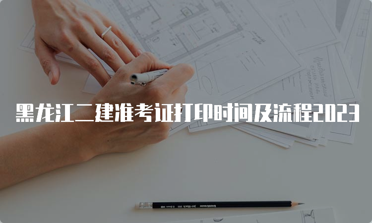 黑龙江二建准考证打印时间及流程2023