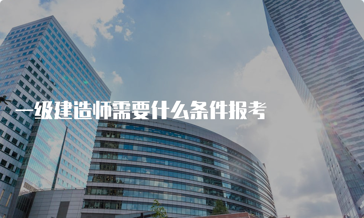 一级建造师需要什么条件报考