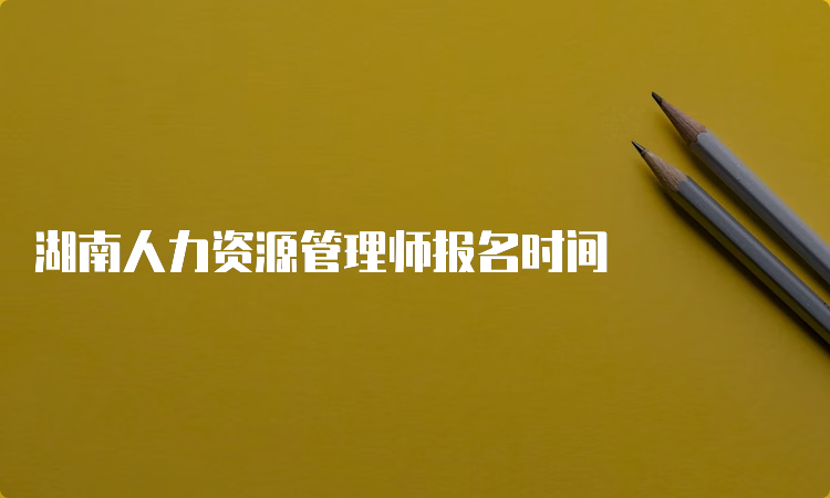 湖南人力资源管理师报名时间