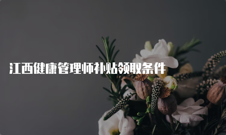 江西健康管理师补贴领取条件