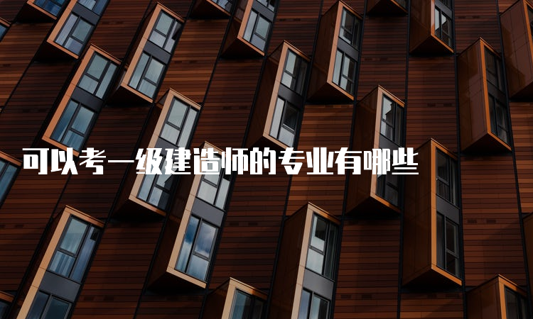 可以考一级建造师的专业有哪些