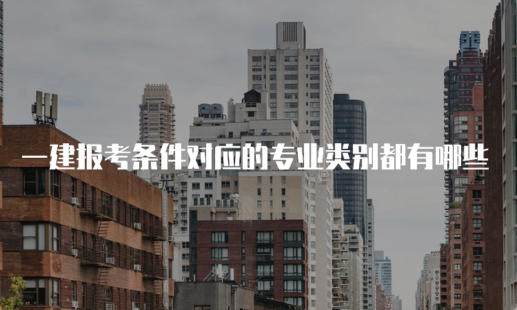 一建报考条件对应的专业类别都有哪些