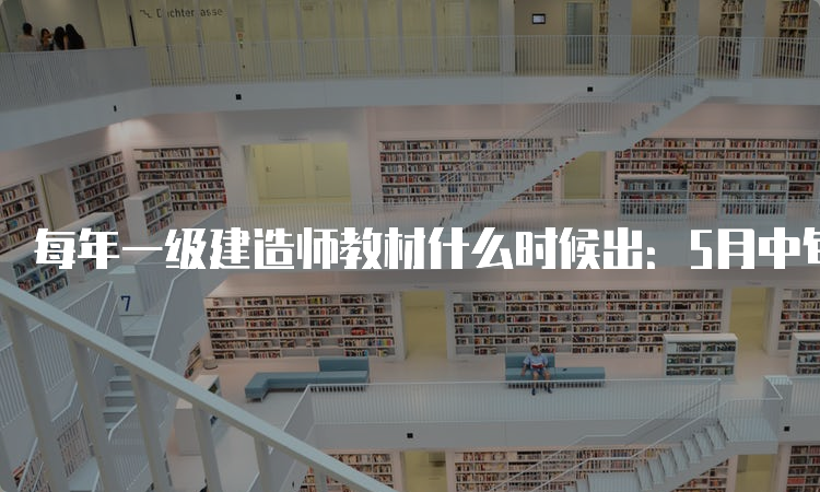 每年一级建造师教材什么时候出：5月中旬左右