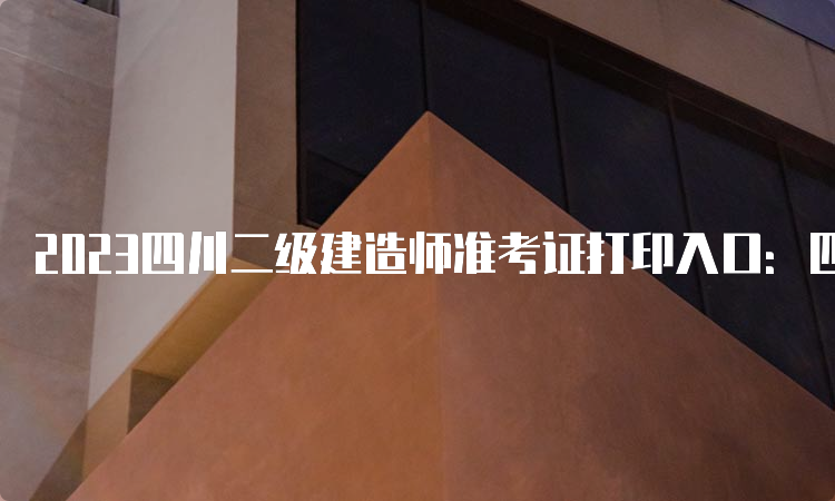 2023四川二级建造师准考证打印入口：四川省人力资源和社会保障厅官网