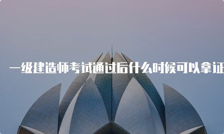 一级建造师考试通过后什么时候可以拿证？考下了一建能够补贴多少？