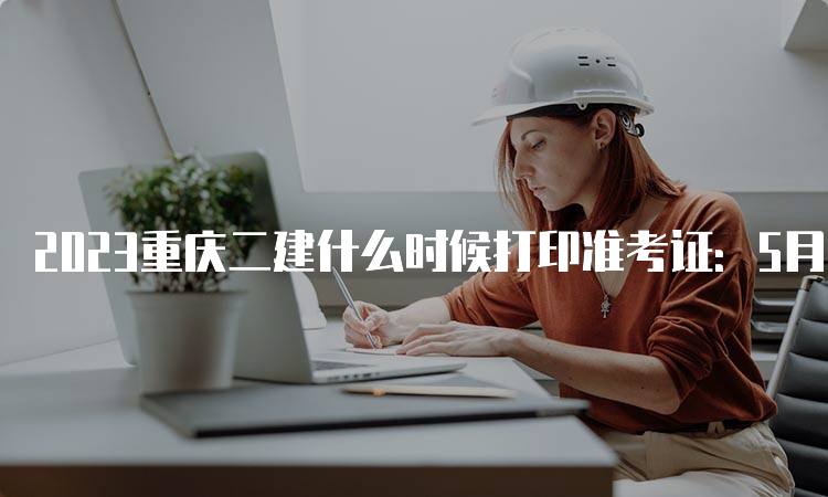 2023重庆二建什么时候打印准考证：5月29日-6月2日