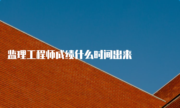 监理工程师成绩什么时间出来