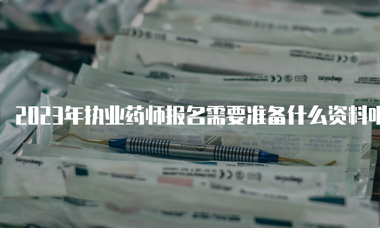 2023年执业药师报名需要准备什么资料呢