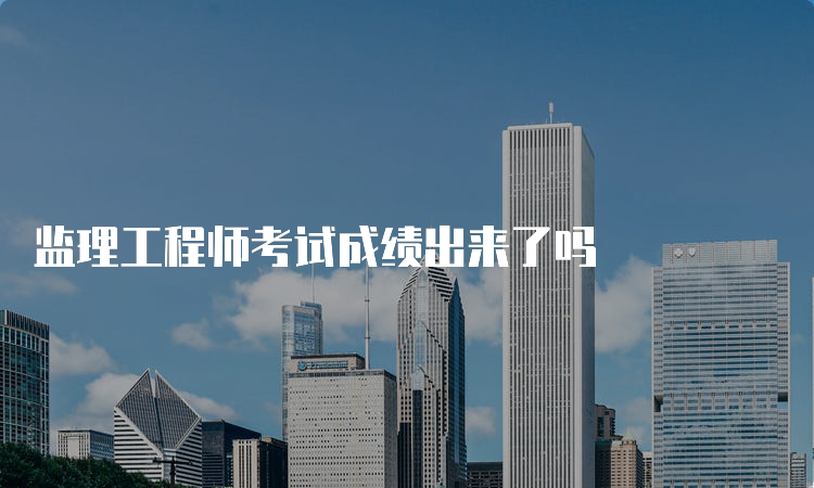 监理工程师考试成绩出来了吗