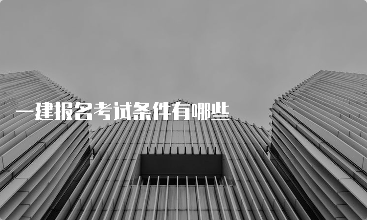 一建报名考试条件有哪些