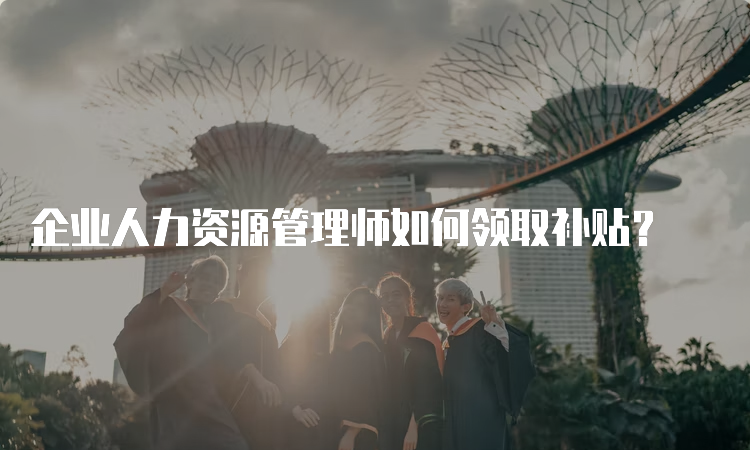 企业人力资源管理师如何领取补贴？