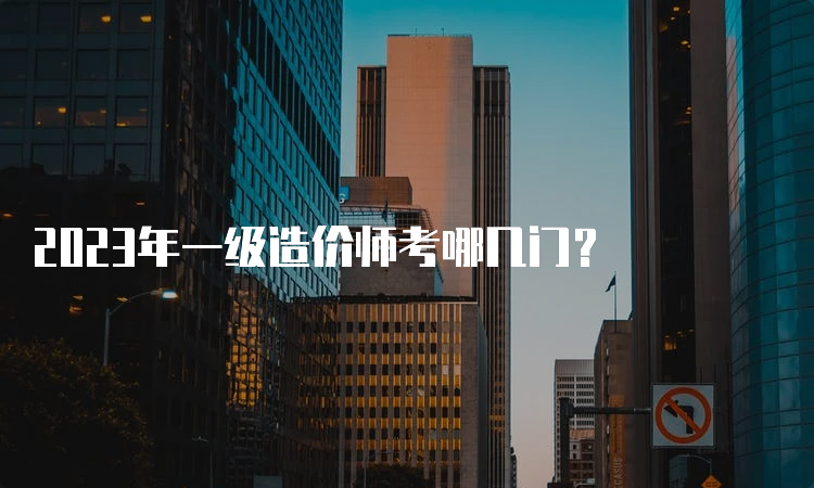 2023年一级造价师考哪几门？