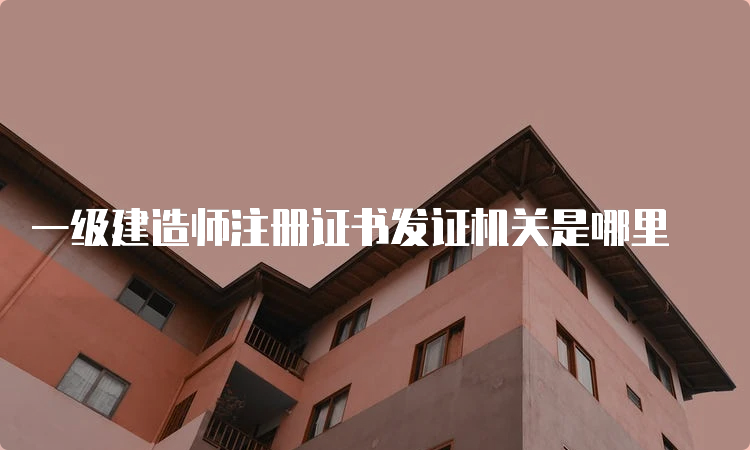 一级建造师注册证书发证机关是哪里