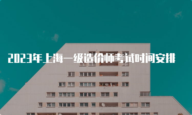 2023年上海一级造价师考试时间安排