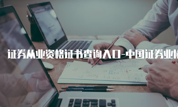证券从业资格证书查询入口-中国证券业协会官网