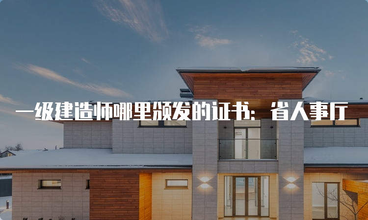 一级建造师哪里颁发的证书：省人事厅