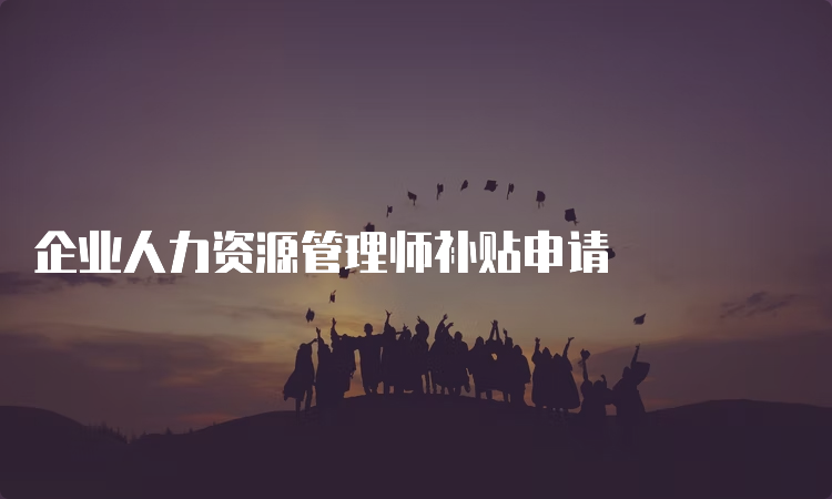 企业人力资源管理师补贴申请