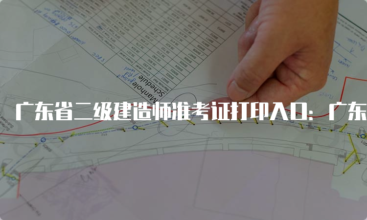 广东省二级建造师准考证打印入口：广东人事考试网