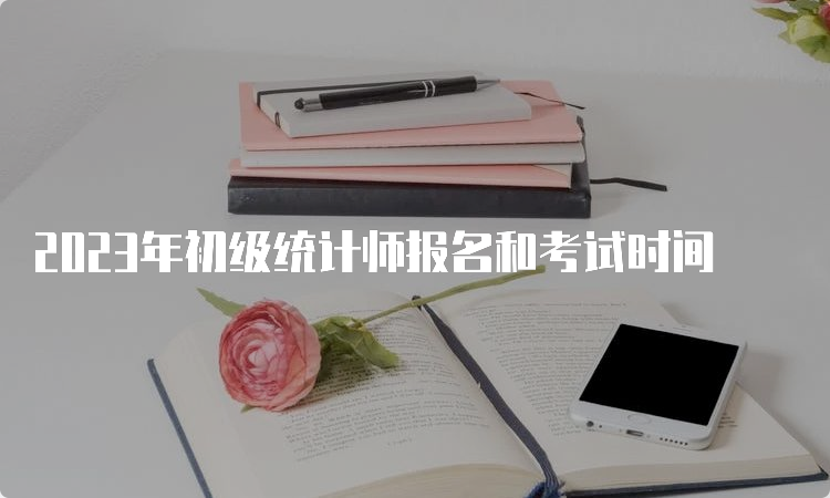 2023年初级统计师报名和考试时间