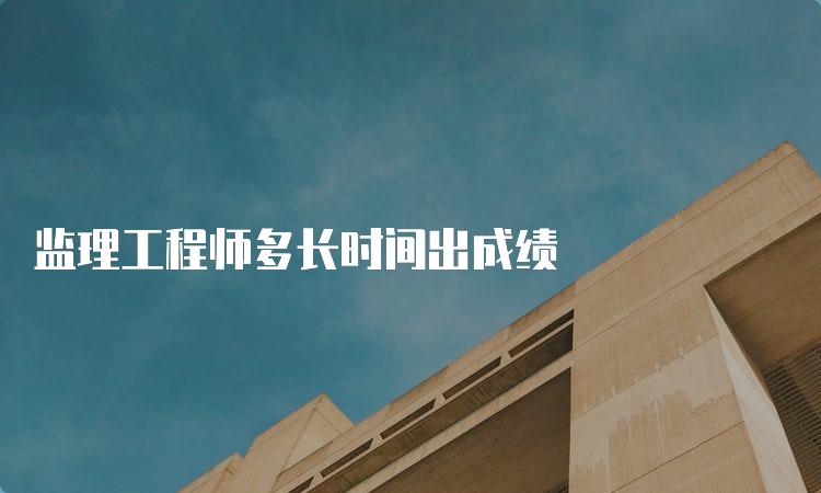 监理工程师多长时间出成绩