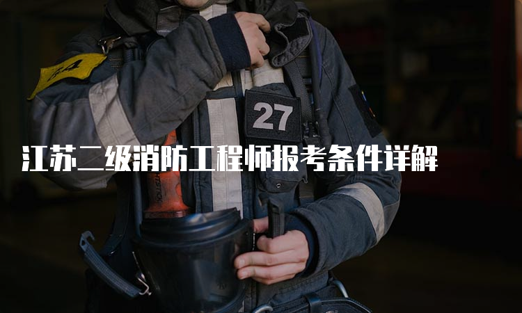 江苏二级消防工程师报考条件详解