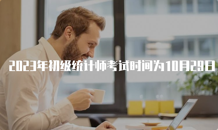 2023年初级统计师考试时间为10月29日