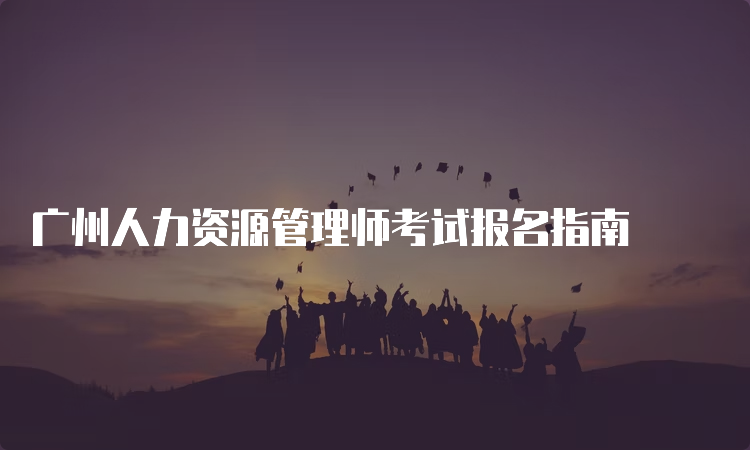 广州人力资源管理师考试报名指南