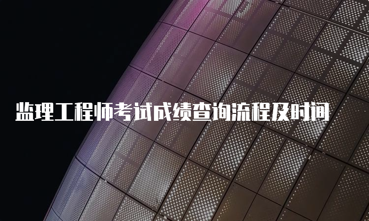 监理工程师考试成绩查询流程及时间