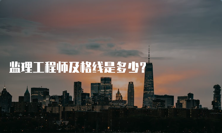 监理工程师及格线是多少？