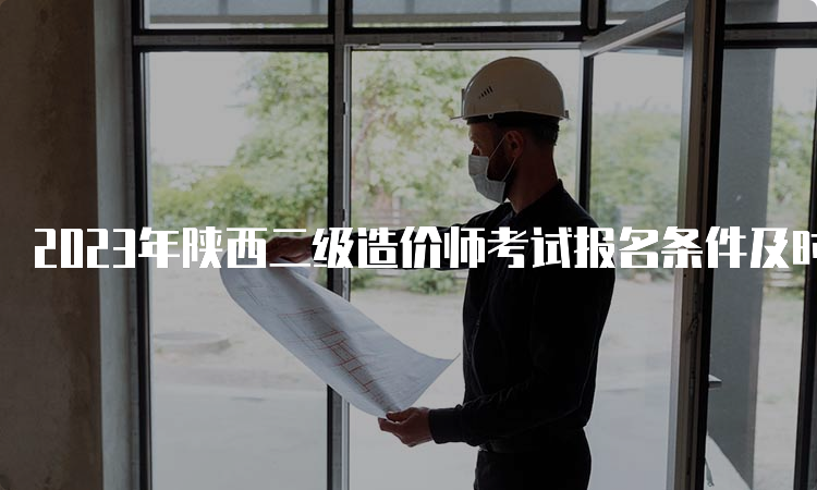 2023年陕西二级造价师考试报名条件及时间