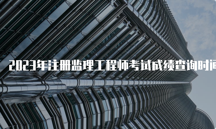 2023年注册监理工程师考试成绩查询时间及流程