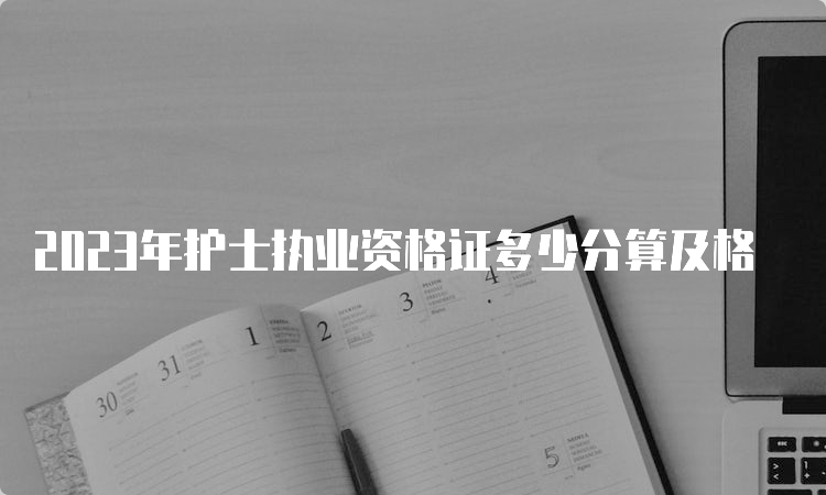 2023年护士执业资格证多少分算及格