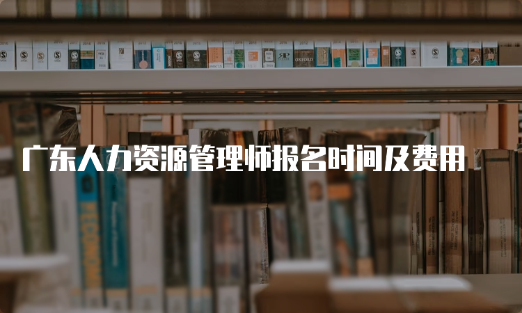 广东人力资源管理师报名时间及费用