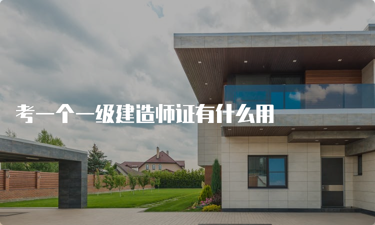 考一个一级建造师证有什么用