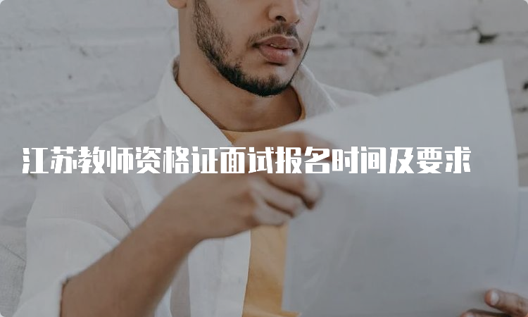 江苏教师资格证面试报名时间及要求