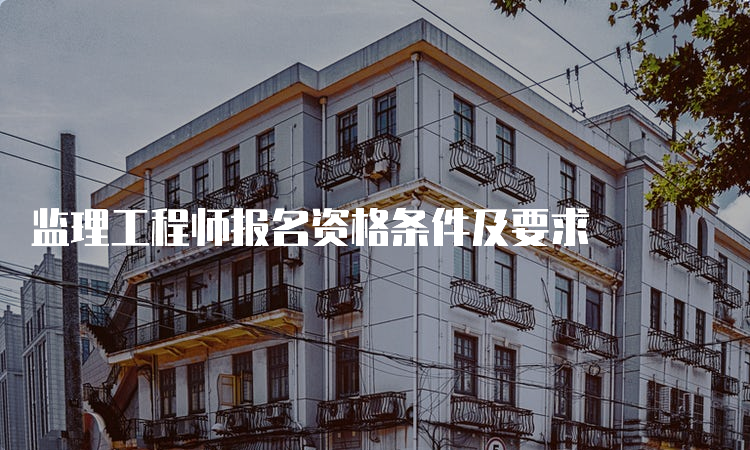 监理工程师报名资格条件及要求